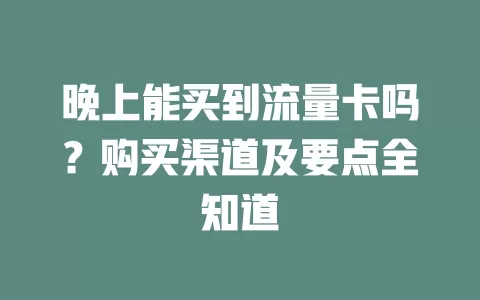 晚上能买到流量卡吗？购买渠道及要点全知道