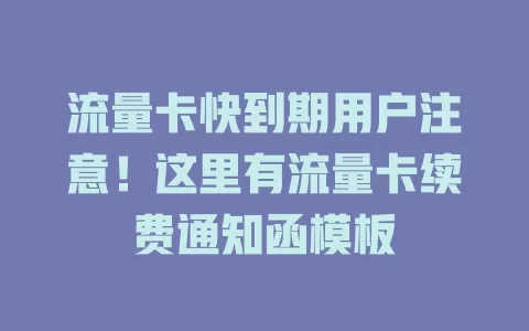 流量卡快到期用户注意！这里有流量卡续费通知函模板