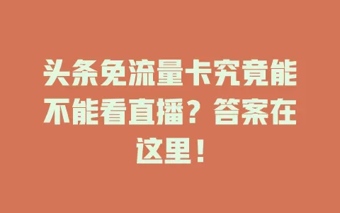 头条免流量卡究竟能不能看直播？答案在这里！