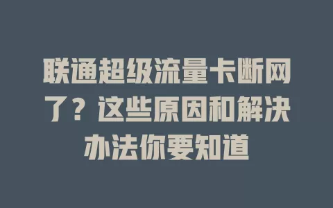 联通超级流量卡断网了？这些原因和解决办法你要知道