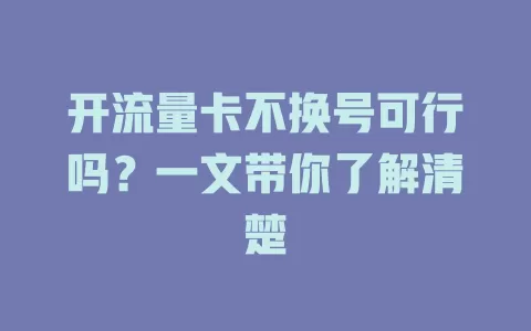 开流量卡不换号可行吗？一文带你了解清楚