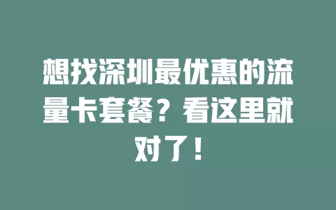 想找深圳最优惠的流量卡套餐？看这里就对了！