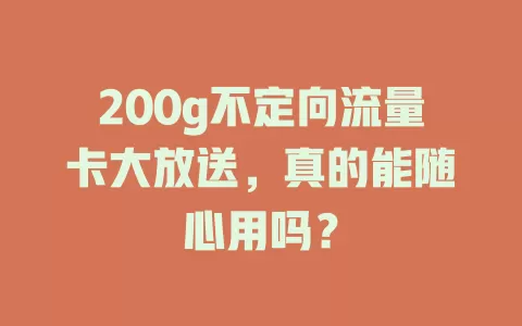 200g不定向流量卡大放送，真的能随心用吗？
