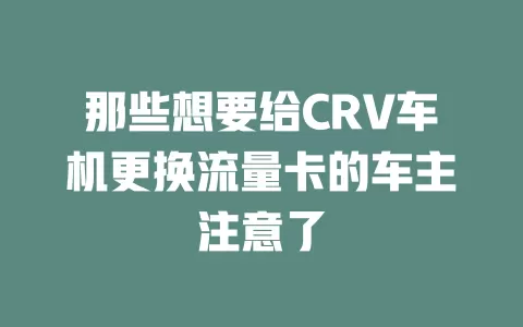 那些想要给CRV车机更换流量卡的车主注意了