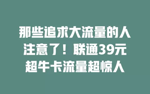 那些追求大流量的人注意了！联通39元超牛卡流量超惊人