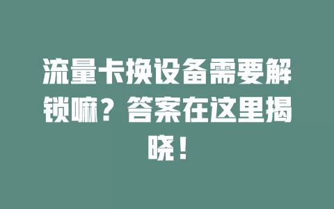 流量卡换设备需要解锁嘛？答案在这里揭晓！