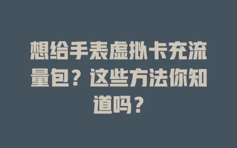 想给手表虚拟卡充流量包？这些方法你知道吗？