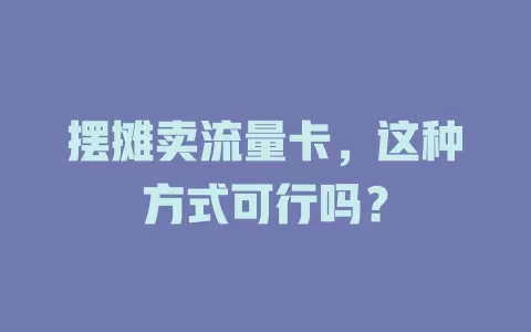 摆摊卖流量卡，这种方式可行吗？