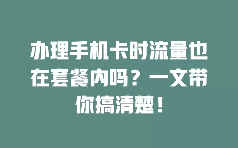 办理手机卡时流量也在套餐内吗？一文带你搞清楚！