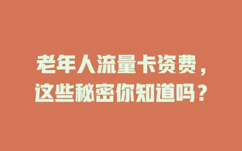 老年人流量卡资费，这些秘密你知道吗？