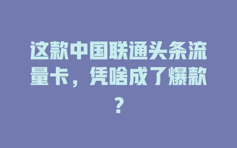 这款中国联通头条流量卡，凭啥成了爆款？