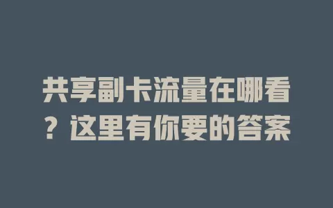 共享副卡流量在哪看？这里有你要的答案