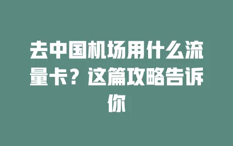 去中国机场用什么流量卡？这篇攻略告诉你