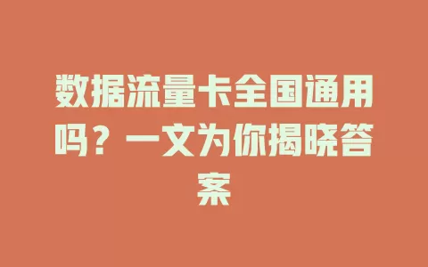 数据流量卡全国通用吗？一文为你揭晓答案