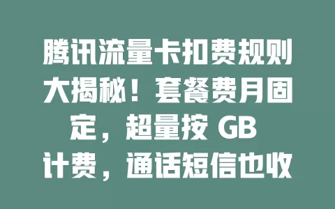 腾讯流量卡扣费规则大揭秘！套餐费月固定，超量按 GB 计费，通话短信也收费，增值服务依条款扣，用卡必看！