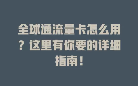 全球通流量卡怎么用？这里有你要的详细指南！