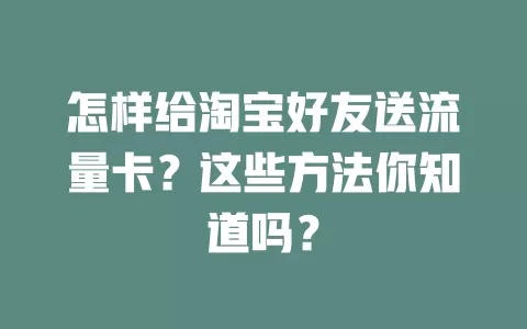 怎样给淘宝好友送流量卡？这些方法你知道吗？