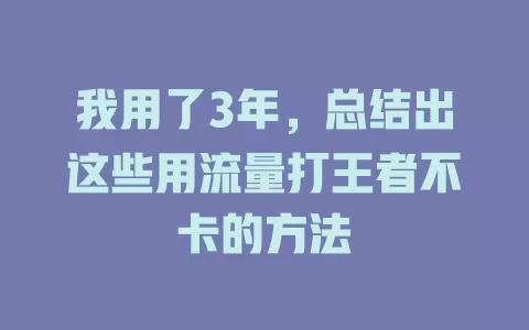 我用了3年，总结出这些用流量打王者不卡的方法