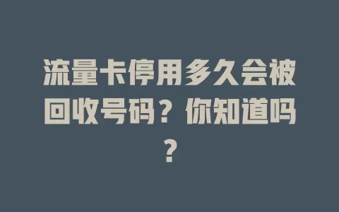 流量卡停用多久会被回收号码？你知道吗？