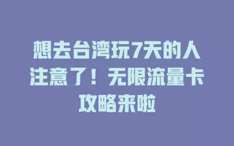 想去台湾玩7天的人注意了！无限流量卡攻略来啦