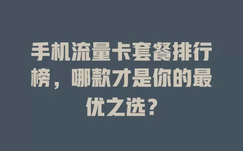 手机流量卡套餐排行榜，哪款才是你的最优之选？