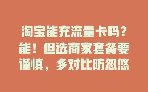 淘宝能充流量卡吗？能！但选商家套餐要谨慎，多对比防忽悠