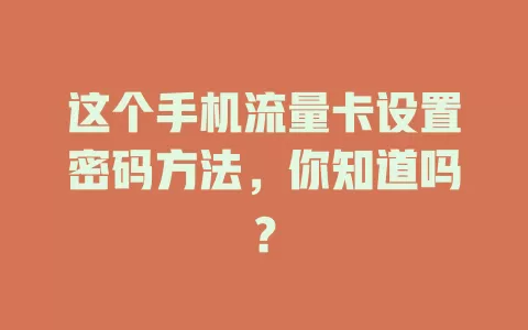 这个手机流量卡设置密码方法，你知道吗？