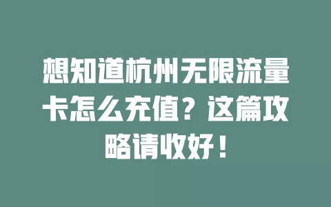 想知道杭州无限流量卡怎么充值？这篇攻略请收好！