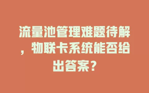 流量池管理难题待解，物联卡系统能否给出答案？
