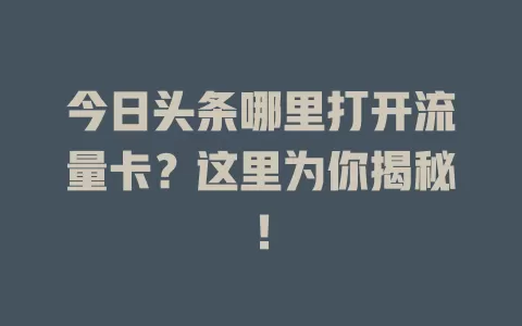 今日头条哪里打开流量卡？这里为你揭秘！