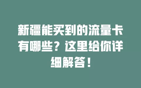 新疆能买到的流量卡有哪些？这里给你详细解答！