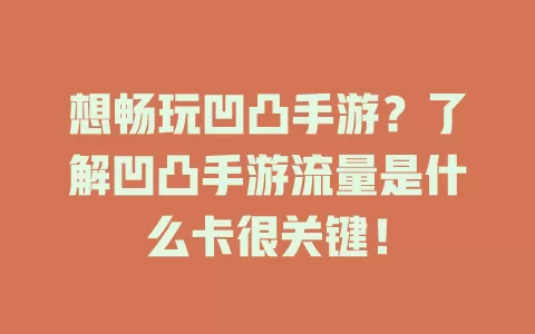 想畅玩凹凸手游？了解凹凸手游流量是什么卡很关键！