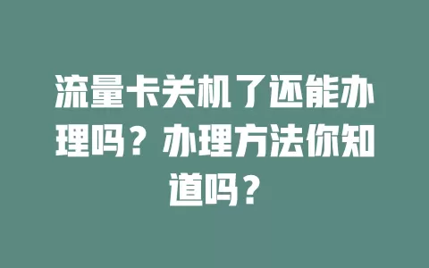 流量卡关机了还能办理吗？办理方法你知道吗？