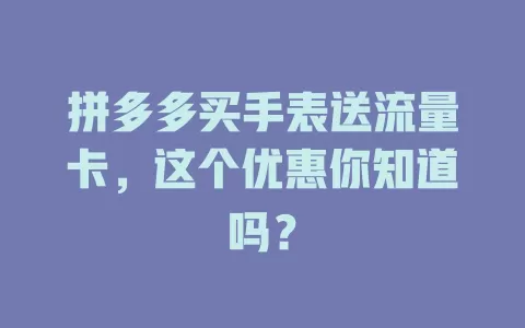 拼多多买手表送流量卡，这个优惠你知道吗？