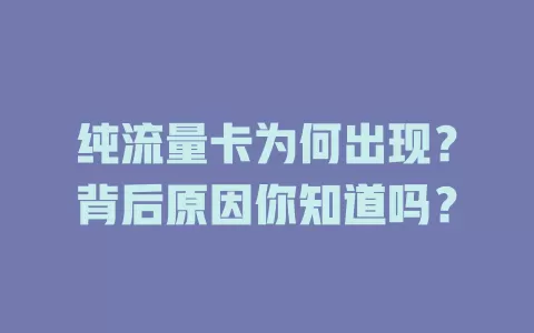 纯流量卡为何出现？背后原因你知道吗？