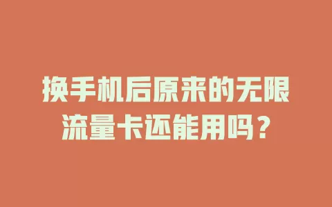 换手机后原来的无限流量卡还能用吗？