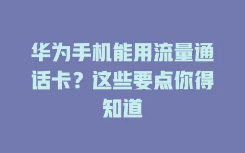 华为手机能用流量通话卡？这些要点你得知道