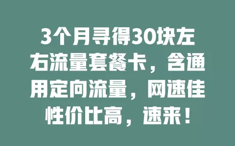 3个月寻得30块左右流量套餐卡，含通用定向流量，网速佳性价比高，速来！