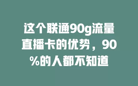 这个联通90g流量直播卡的优势，90%的人都不知道