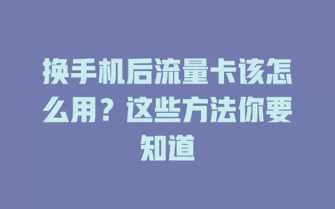 换手机后流量卡该怎么用？这些方法你要知道