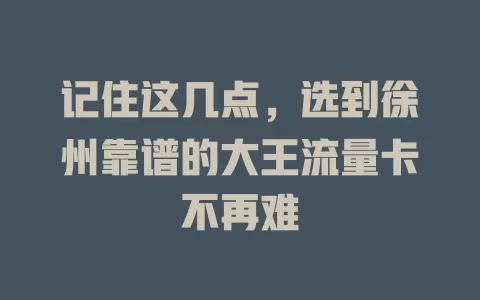 记住这几点，选到徐州靠谱的大王流量卡不再难