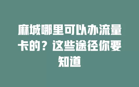 麻城哪里可以办流量卡的？这些途径你要知道
