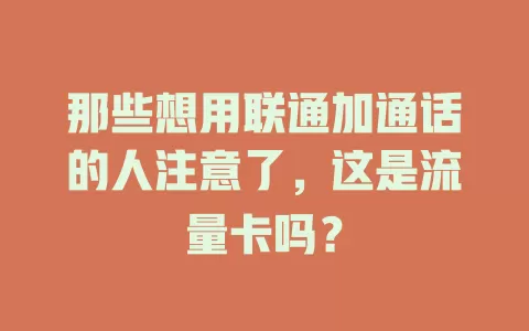 那些想用联通加通话的人注意了，这是流量卡吗？
