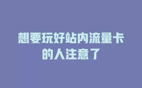 想要玩好站内流量卡的人注意了