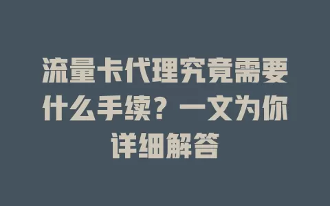 流量卡代理究竟需要什么手续？一文为你详细解答