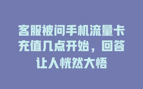 客服被问手机流量卡充值几点开始，回答让人恍然大悟