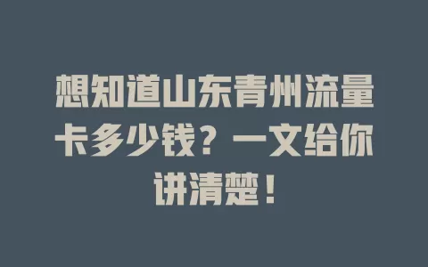 想知道山东青州流量卡多少钱？一文给你讲清楚！