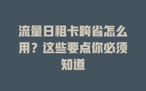 流量日租卡跨省怎么用？这些要点你必须知道