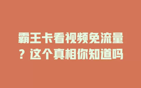 霸王卡看视频免流量？这个真相你知道吗