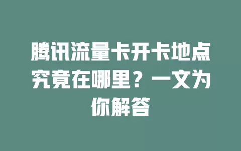 腾讯流量卡开卡地点究竟在哪里？一文为你解答